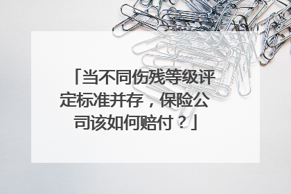 当不同伤残等级评定标准并存，保险公司该如何赔付？