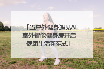 当户外健身遇见AI 室外智能健身房开启健康生活新范式