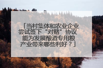当村集体和农业企业尝试签下“对赌”协议 能为发展酿酒专用粮产业带来哪些利好？