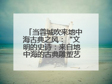 当蓉城吹来地中海古典之风：“文明的史诗：来自地中海的古典雕塑艺术”正式启幕