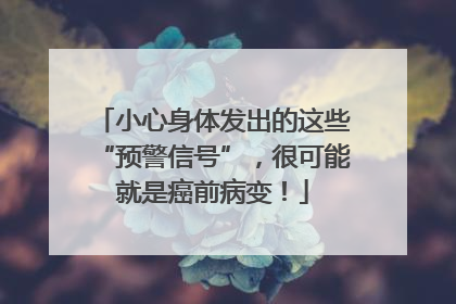 小心身体发出的这些“预警信号”，很可能就是癌前病变！