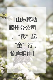山东移动滕州分公司：“移”起“童”行，惊喜相伴