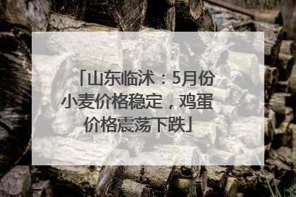 山东临沭：5月份小麦价格稳定，鸡蛋价格震荡下跌