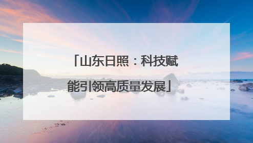 山东日照：科技赋能引领高质量发展