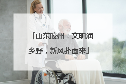 山东胶州：文明润乡野，新风扑面来