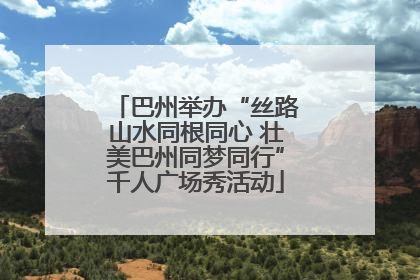 巴州举办“丝路山水同根同心 壮美巴州同梦同行”千人广场秀活动