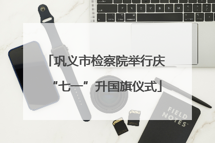 巩义市检察院举行庆“七一”升国旗仪式