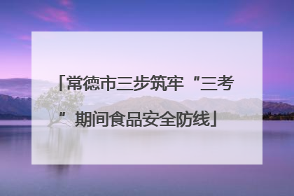 常德市三步筑牢“三考”期间食品安全防线