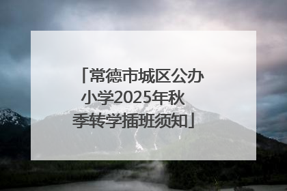 常德市城区公办小学2025年秋季转学插班须知