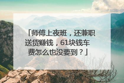 师傅上夜班，还兼职送货赚钱，61块钱车费怎么也没要到？