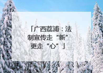 广西荔浦：法制宣传走“新”更走“心”