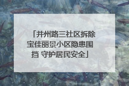 并州路三社区拆除宝佳丽景小区隐患围挡 守护居民安全
