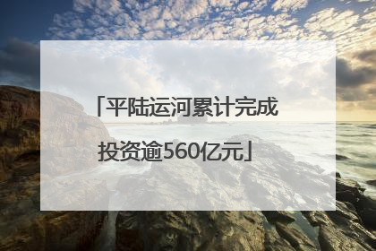 平陆运河累计完成投资逾560亿元