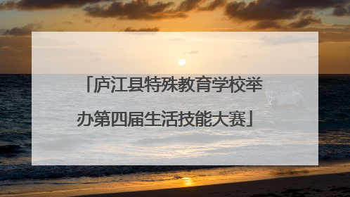 庐江县特殊教育学校举办第四届生活技能大赛