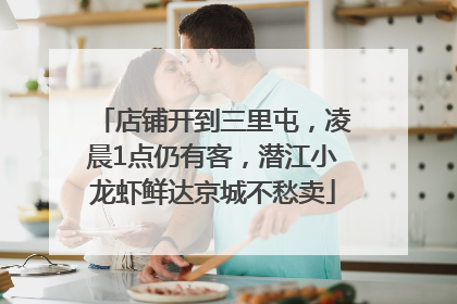 店铺开到三里屯，凌晨1点仍有客，潜江小龙虾鲜达京城不愁卖