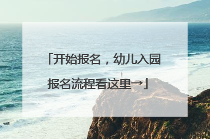 开始报名，幼儿入园报名流程看这里→