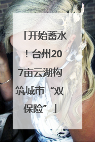 开始蓄水！台州207亩云湖构筑城市“双保险”