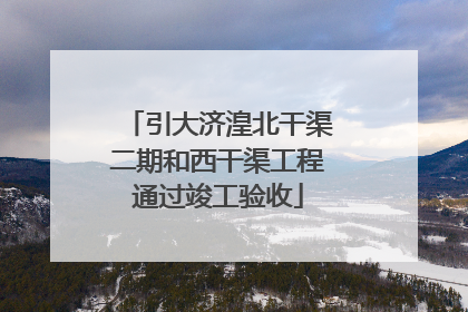 引大济湟北干渠二期和西干渠工程通过竣工验收