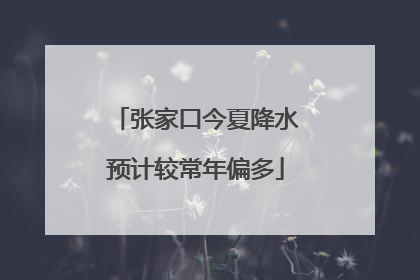 张家口今夏降水预计较常年偏多
