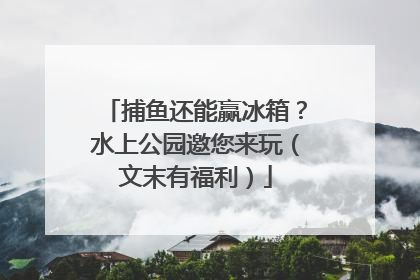 捕鱼还能赢冰箱？水上公园邀您来玩（文末有福利）
