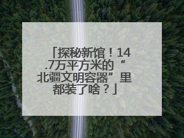 探秘新馆！14.7万平方米的“北疆文明容器”里都装了啥？