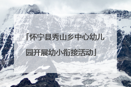 怀宁县秀山乡中心幼儿园开展幼小衔接活动