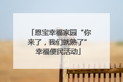 恩宝幸福家园“你来了，我们就熟了” 幸福便民活动