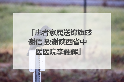 患者家属送锦旗感谢信 致谢陕西省中医医院李耀辉
