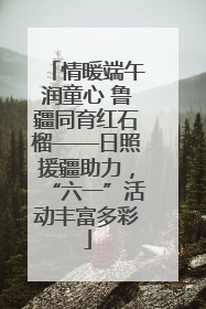 情暖端午润童心 鲁疆同育红石榴——日照援疆助力，“六一”活动丰富多彩