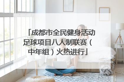 成都市全民健身活动足球项目八人制联赛（中年组）火热进行