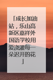 成长加油站，乐山高新区嘉祥外国语学校用爱浇灌每一朵迟开的花