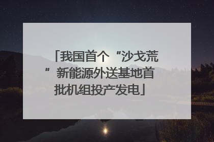 我国首个“沙戈荒”新能源外送基地首批机组投产发电