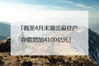 截至4月末湖北省住户存款增加4100亿元