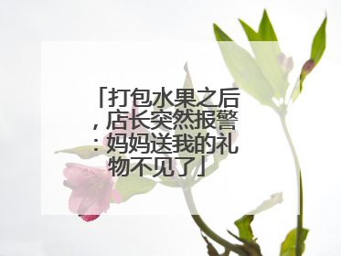 打包水果之后，店长突然报警：妈妈送我的礼物不见了