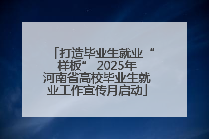 打造毕业生就业“样板” 2025年河南省高校毕业生就业工作宣传月启动