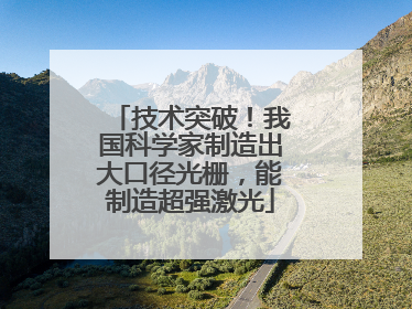 技术突破！我国科学家制造出大口径光栅，能制造超强激光