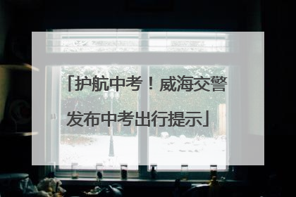 护航中考！威海交警发布中考出行提示
