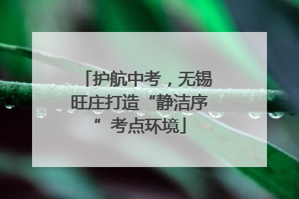 护航中考，无锡旺庄打造“静洁序”考点环境