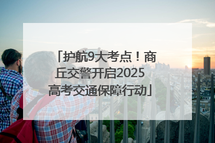 护航9大考点！商丘交警开启2025高考交通保障行动