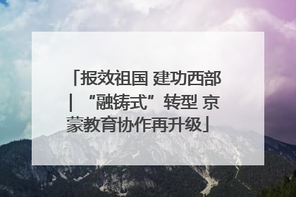 报效祖国 建功西部｜“融铸式”转型 京蒙教育协作再升级