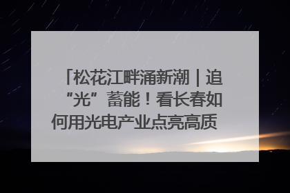 松花江畔涌新潮｜追“光”蓄能！看长春如何用光电产业点亮高质量发展新赛道