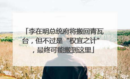 李在明总统府将搬回青瓦台，但不过是“权宜之计”，最终可能搬到这里