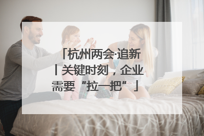 杭州两会·追新丨关键时刻，企业需要“拉一把”