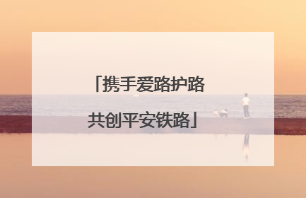 携手爱路护路 共创平安铁路