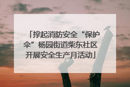 撑起消防安全“保护伞”杨园街道柴东社区开展安全生产月活动