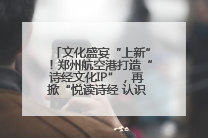 文化盛宴“上新”！郑州航空港打造“诗经文化IP”，再掀“悦读诗经 认识家乡路”活动热潮