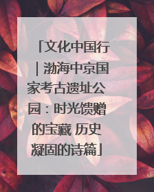 文化中国行｜渤海中京国家考古遗址公园：时光馈赠的宝藏 历史凝固的诗篇