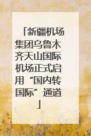 新疆机场集团乌鲁木齐天山国际机场正式启用“国内转国际”通道