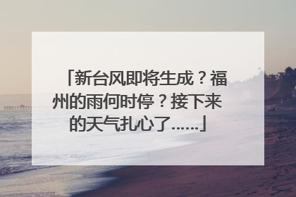 新台风即将生成？福州的雨何时停？接下来的天气扎心了……