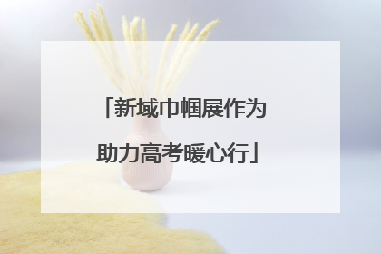 新域巾帼展作为 助力高考暖心行